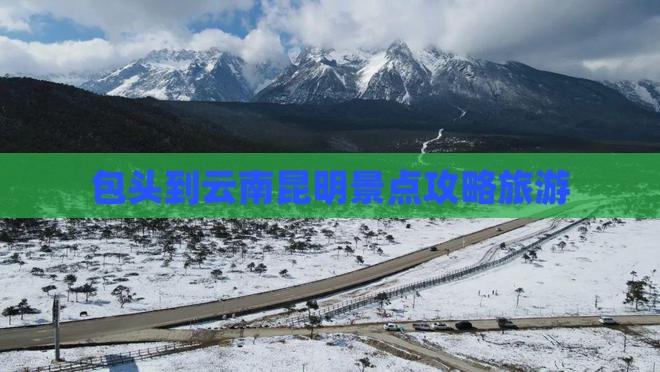 包头到云南昆明景点