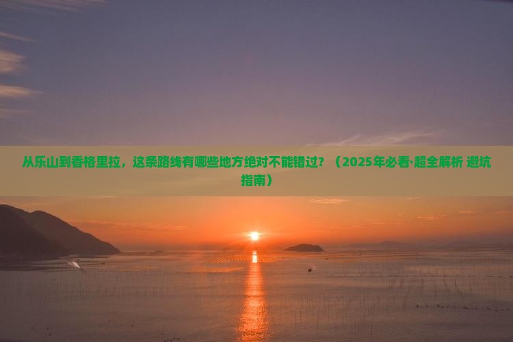 乐山到云南香格里拉必去地