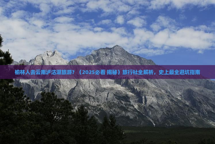 榆林去云南泸沽湖旅行社