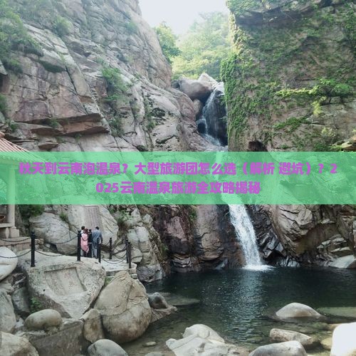 秋天到云南温泉大型旅游团