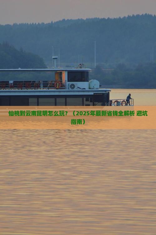 仙桃到云南昆明攻略