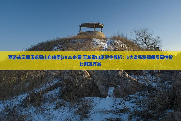 商洛去云南玉龙雪山自由团