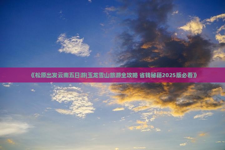 松原到云南玉龙雪山五日游