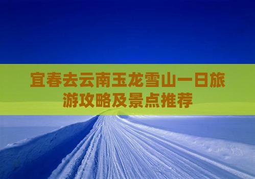 宜春去云南玉龙雪山一日 宜春去云南玉龙雪山一日