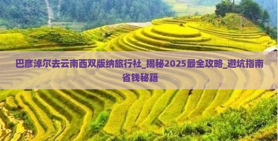 巴彦淖尔去云南西双版纳旅行社