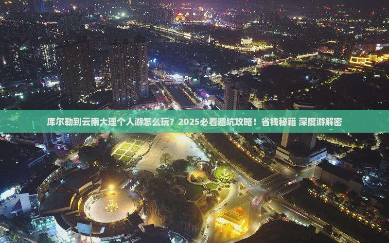 库尔勒到云南大理个人游