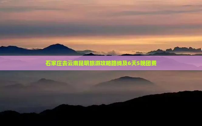石家庄去云南昆明旅游