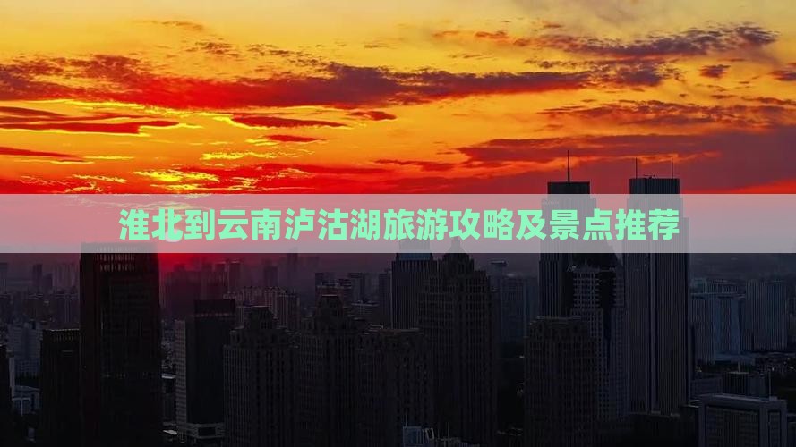淮北到云南泸沽湖哪里玩