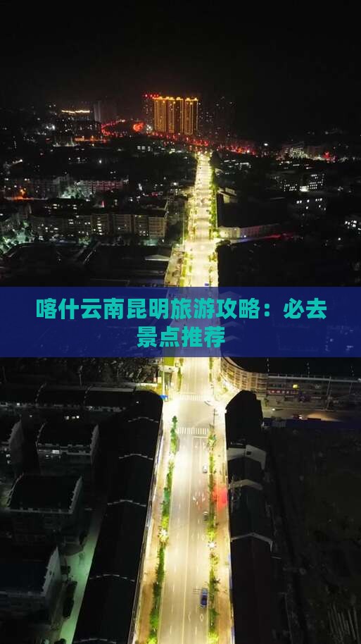 喀什去云南昆明必去地