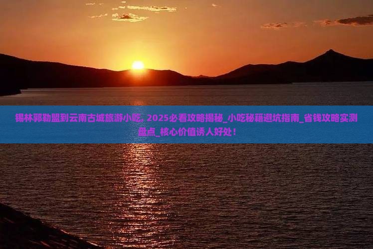 锡林郭勒盟到云南古城旅游小吃