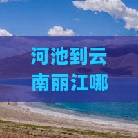 河池到云南丽江哪里玩