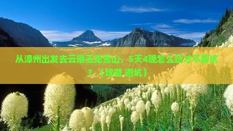 漳州到云南玉龙雪山景点