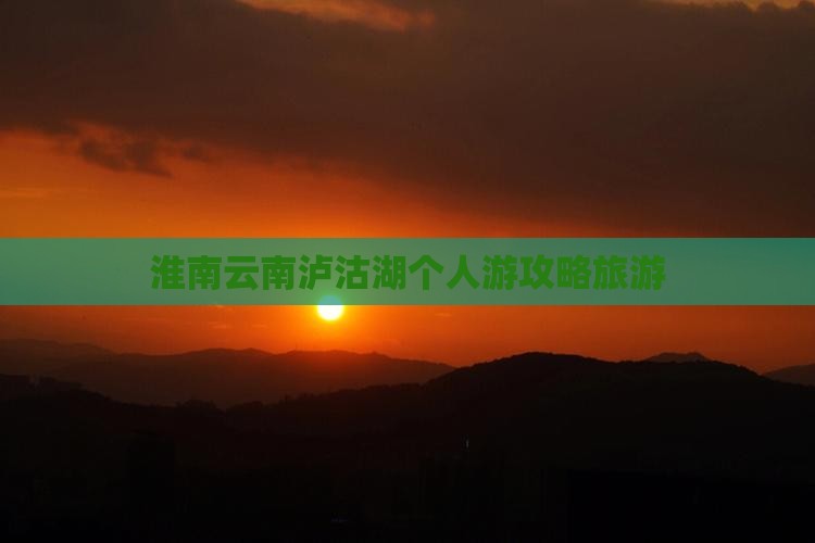 淮南去云南泸沽湖个人游