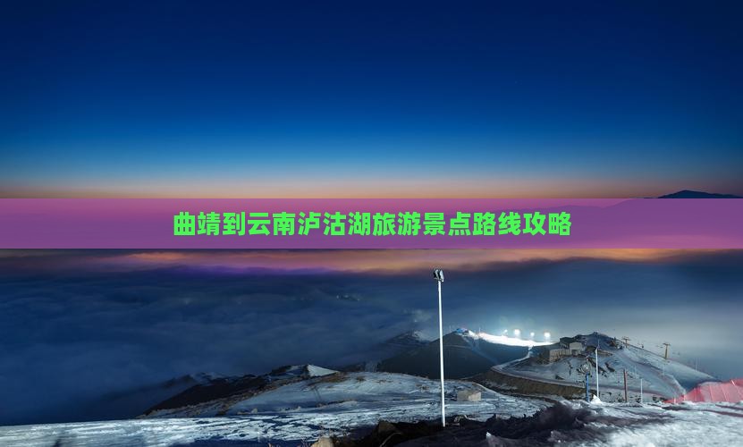 曲靖到云南泸沽湖一日