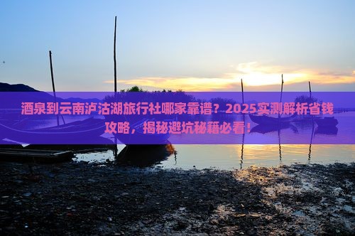 酒泉到云南泸沽湖旅行社