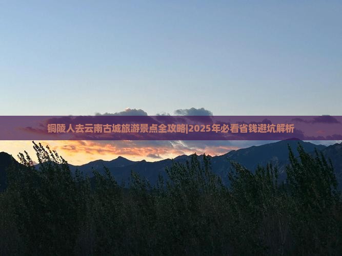 铜陵去云南古城哪里玩 铜陵去云南古城哪里玩