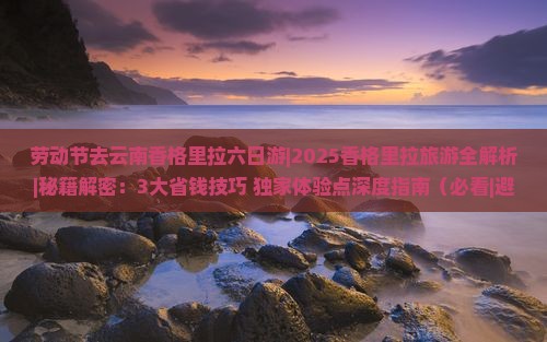劳动节去云南香格里拉六日游
