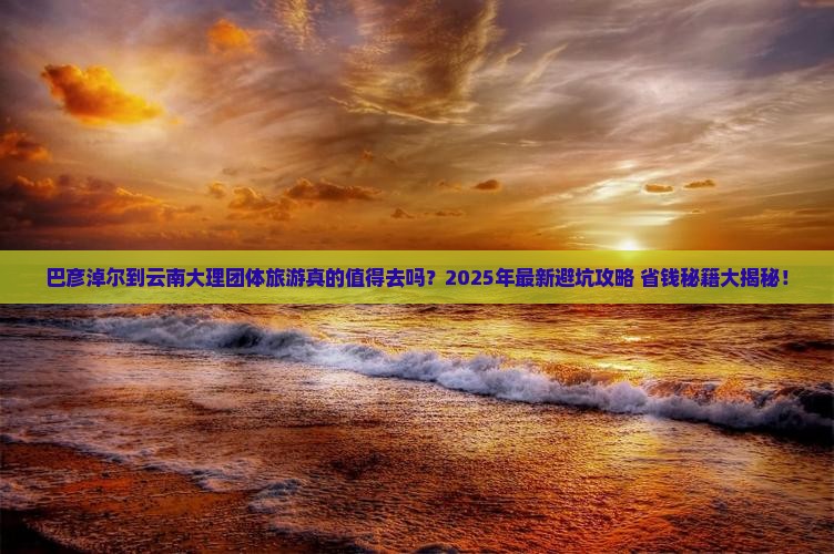 巴彦淖尔到云南大理团体旅游