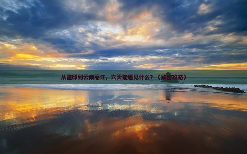 霍邱到云南丽江六日游