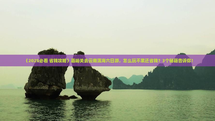 嘉峪关去云南洱海六日游