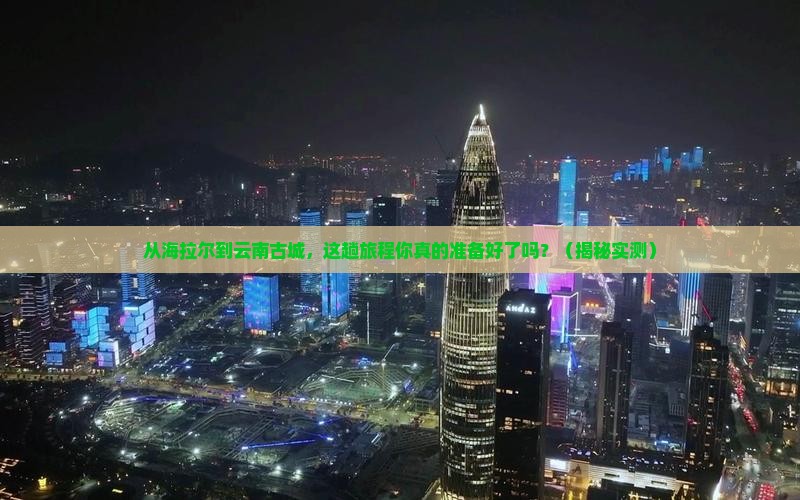 海拉尔去云南古城攻略