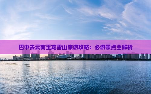 巴中去云南玉龙雪山一日
