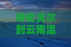 呼伦贝尔到云南温泉自由行
