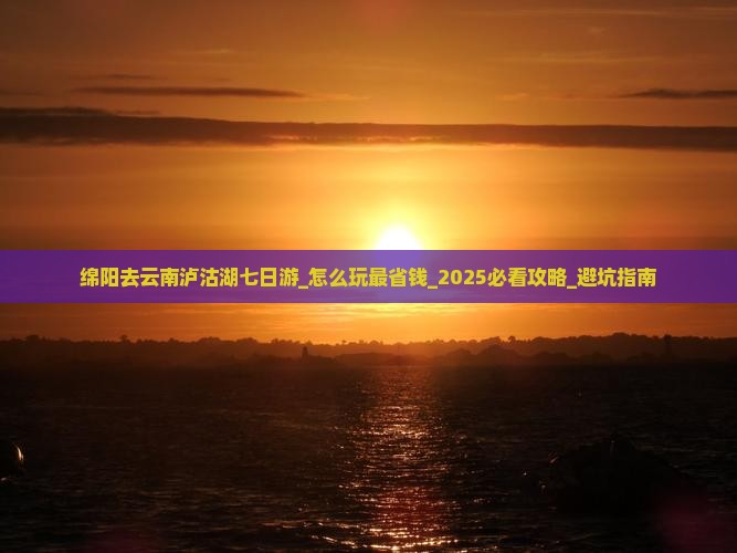 绵阳去云南泸沽湖七日游