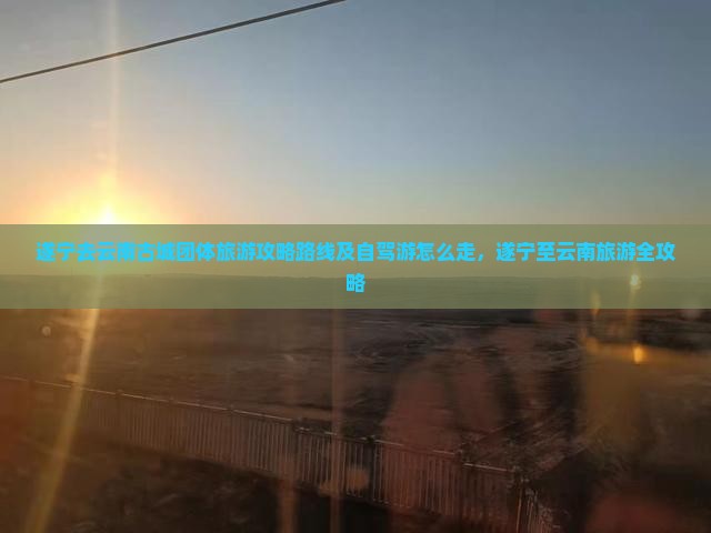 遂宁去云南古城团体旅游