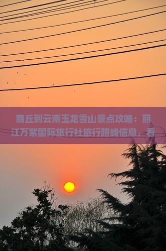 商丘到云南玉龙雪山景点