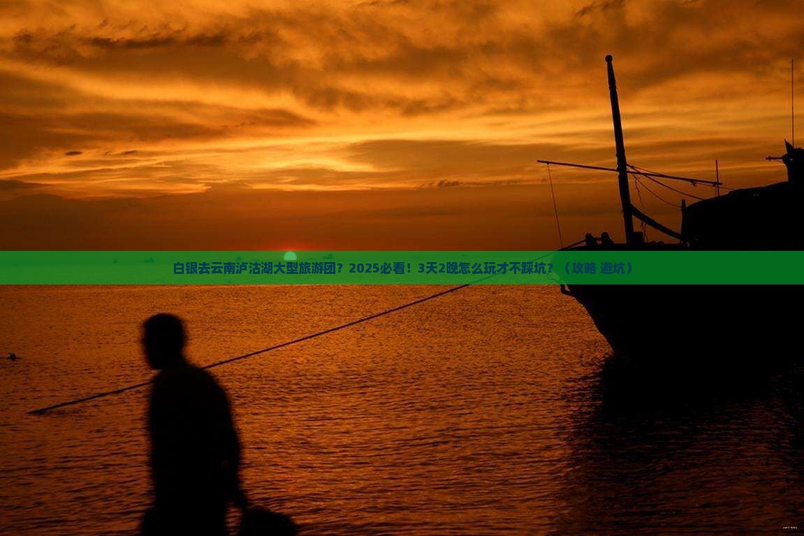 白银去云南泸沽湖大型旅游团