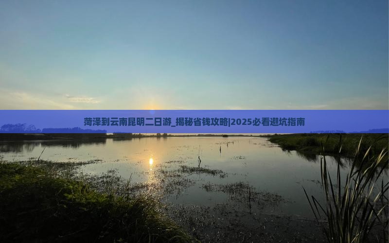 菏泽到云南昆明二日游
