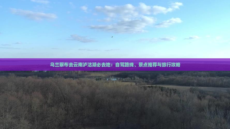乌兰察布去云南泸沽湖必去地