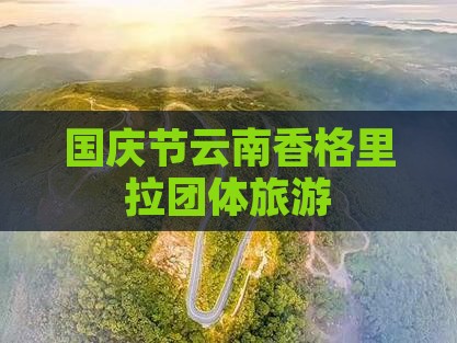 国庆节去云南香格里拉团体旅游