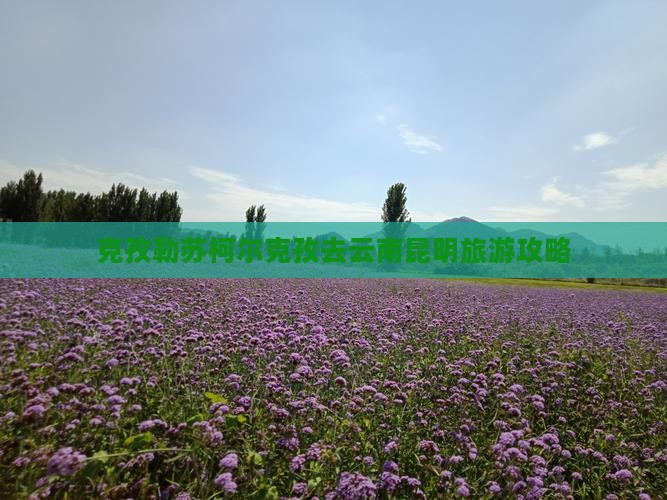 克孜勒苏柯尔克孜去云南昆明攻略