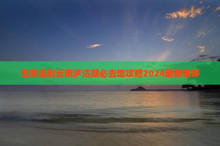 五家渠到云南泸沽湖必去地