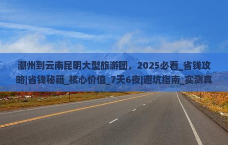 潮州到云南昆明大型旅游团 潮州到云南昆明大型旅游团