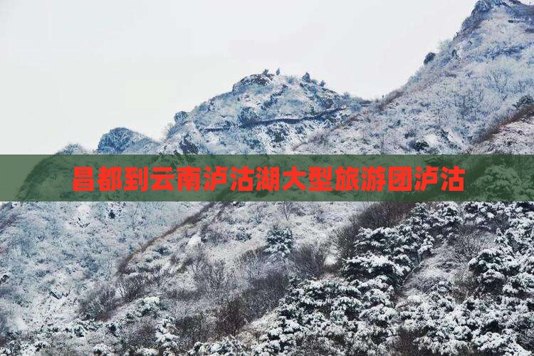 昌都到云南泸沽湖大型旅游团