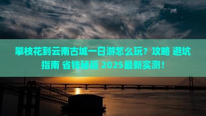 攀枝花到云南古城一日