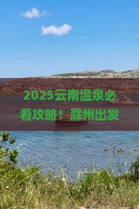 滁州到云南温泉哪里玩