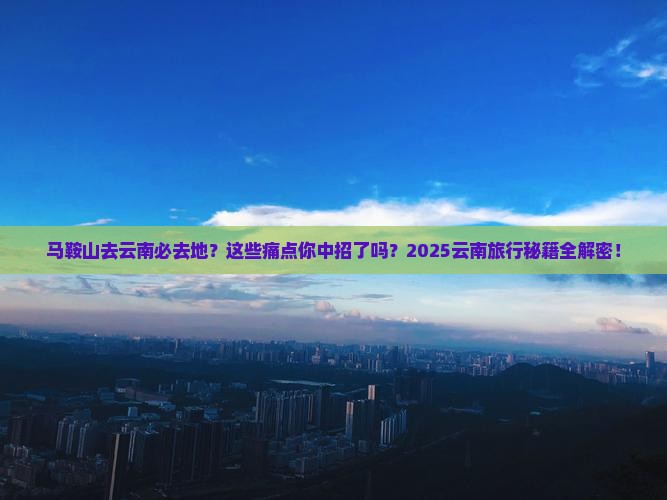 马鞍山去云南必去地