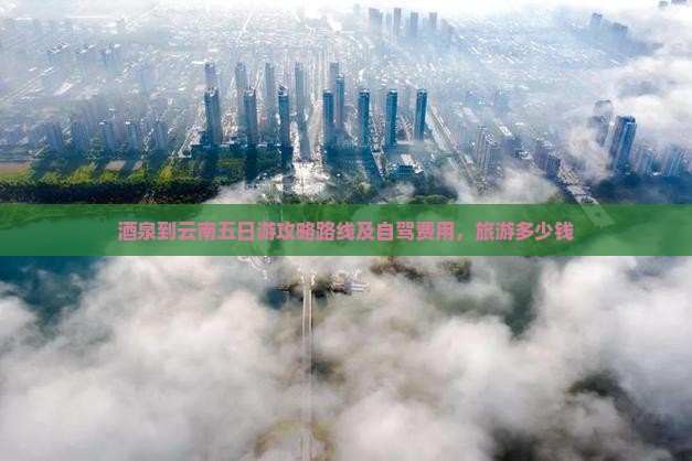 酒泉到云南五日游