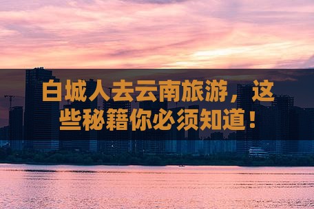 白城去云南旅游