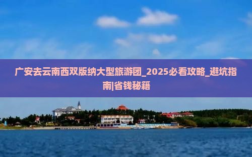 广安去云南西双版纳大型旅游团