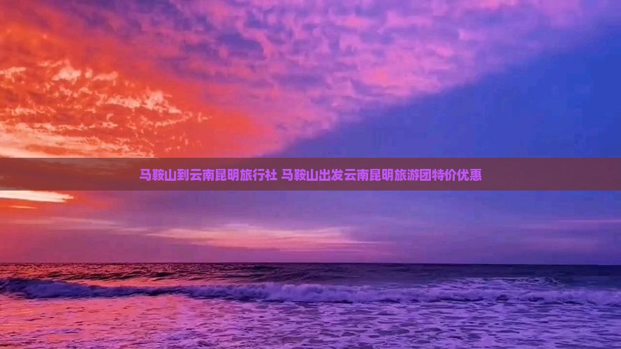 马鞍山到云南昆明旅行社