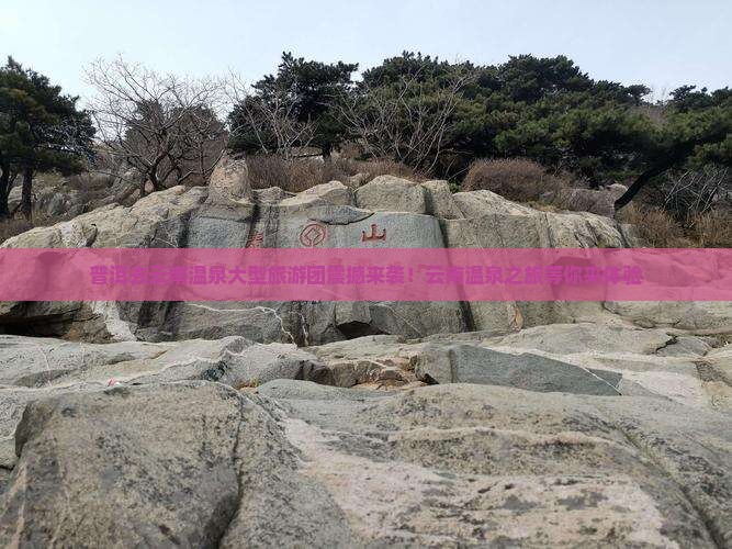 普洱去云南温泉大型旅游团