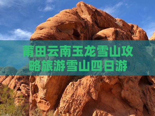 莆田去云南玉龙雪山四日游