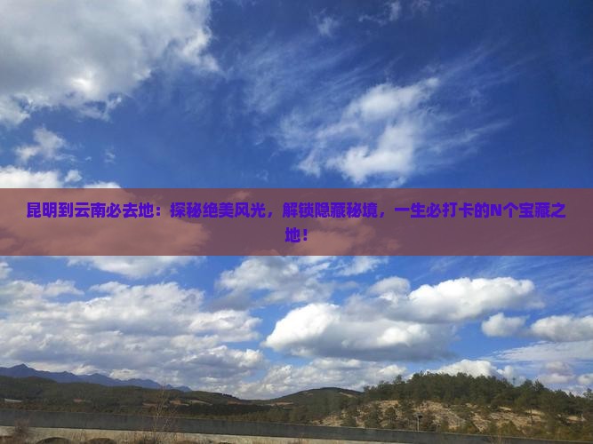 昆明到云南必去地