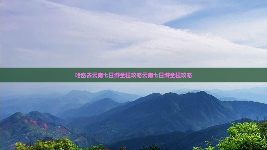 哈密去云南七日游
