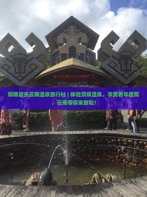 鄢陵县去云南温泉旅行社